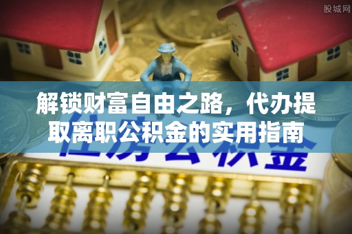 泰山解锁财富自由之路，代办提取离职公积金的实用指南