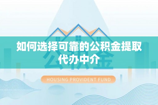 泰山如何选择可靠的公积金提取代办中介