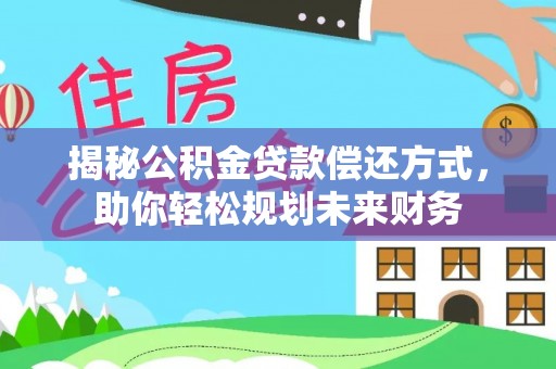 泰山揭秘公积金贷款偿还方式，助你轻松规划未来财务