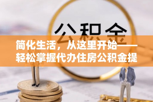 泰山简化生活，从这里开始——轻松掌握代办住房公积金提取全流程