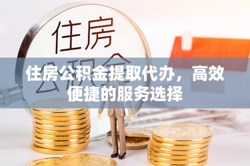 泰山住房公积金提取代办，高效便捷的服务选择