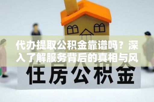 泰山代办提取公积金靠谱吗？深入了解服务背后的真相与风险