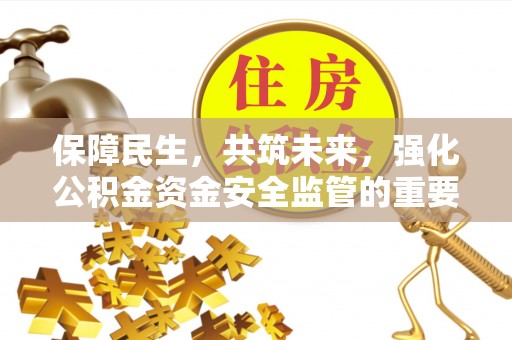 泰山保障民生，共筑未来，强化公积金资金安全监管的重要性