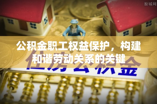 泰山公积金职工权益保护，构建和谐劳动关系的关键