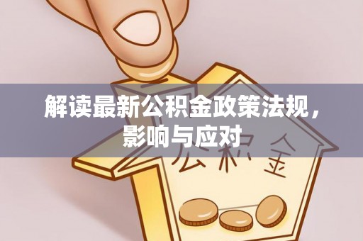 泰山解读最新公积金政策法规，影响与应对