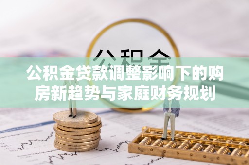 泰山公积金贷款调整影响下的购房新趋势与家庭财务规划