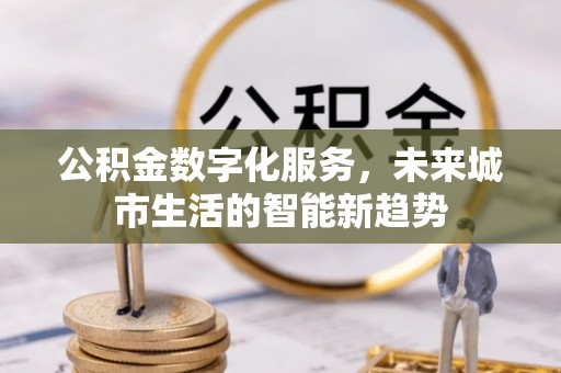 泰山公积金数字化服务，未来城市生活的智能新趋势