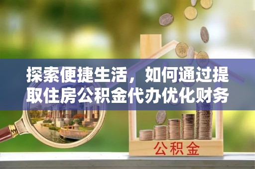 泰山探索便捷生活，如何通过提取住房公积金代办优化财务规划