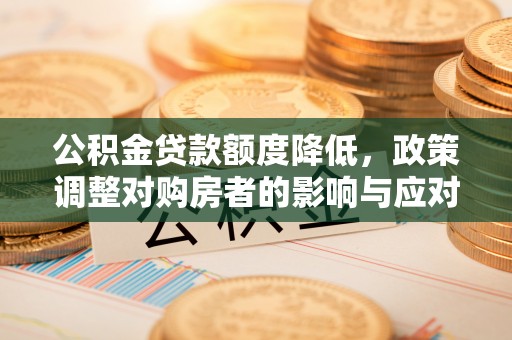 泰山公积金贷款额度降低，政策调整对购房者的影响与应对策略