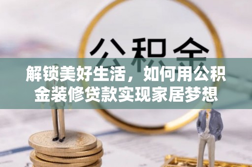 泰山解锁美好生活，如何用公积金装修贷款实现家居梦想