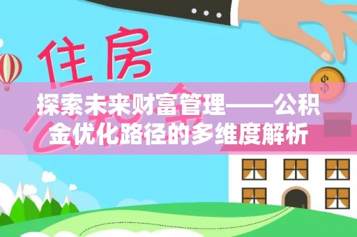 泰山探索未来财富管理——公积金优化路径的多维度解析