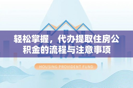 泰山轻松掌握，代办提取住房公积金的流程与注意事项