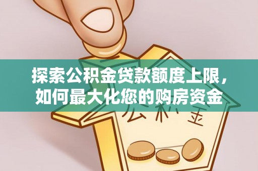 泰山探索公积金贷款额度上限，如何最大化您的购房资金