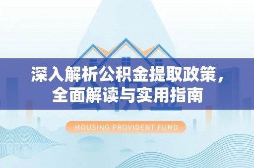 泰山深入解析公积金提取政策，全面解读与实用指南