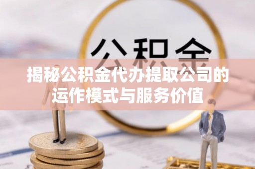 泰山揭秘公积金代办提取公司的运作模式与服务价值