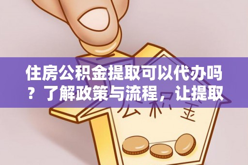 泰山住房公积金提取可以代办吗？了解政策与流程，让提取更便捷