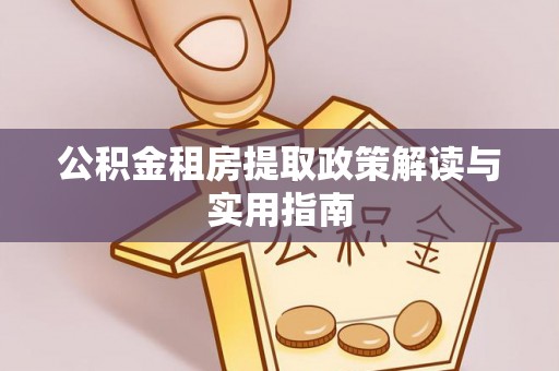 泰山公积金租房提取政策解读与实用指南