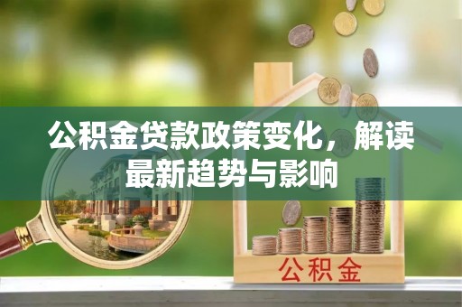 泰山公积金贷款政策变化，解读最新趋势与影响