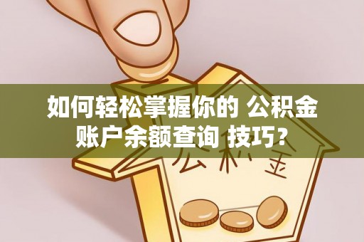 泰山如何轻松掌握你的 公积金账户余额查询 技巧？