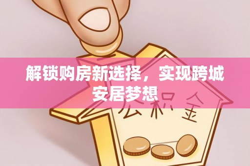 泰山解锁购房新选择，实现跨城安居梦想