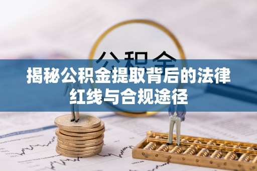 泰山揭秘公积金提取背后的法律红线与合规途径