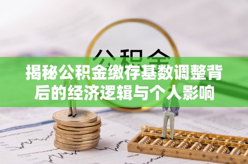 泰山揭秘公积金缴存基数调整背后的经济逻辑与个人影响