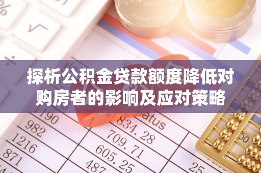 泰山探析公积金贷款额度降低对购房者的影响及应对策略