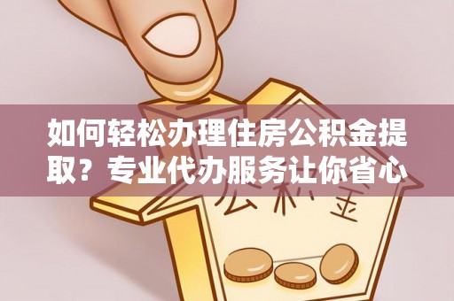 泰山如何轻松办理住房公积金提取？专业代办服务让你省心无忧