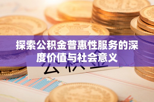 泰山探索公积金普惠性服务的深度价值与社会意义