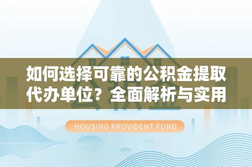 泰山如何选择可靠的公积金提取代办单位？全面解析与实用建议