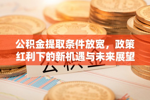 泰山公积金提取条件放宽，政策红利下的新机遇与未来展望