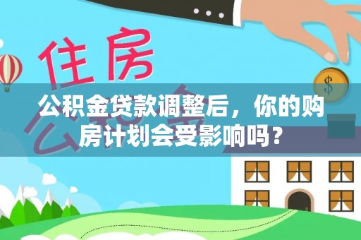 泰山公积金贷款调整后，你的购房计划会受影响吗？