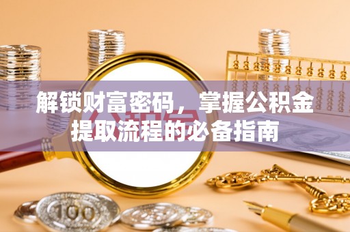 泰山解锁财富密码，掌握公积金提取流程的必备指南