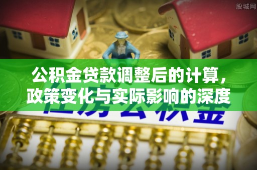 泰山公积金贷款调整后的计算，政策变化与实际影响的深度解析