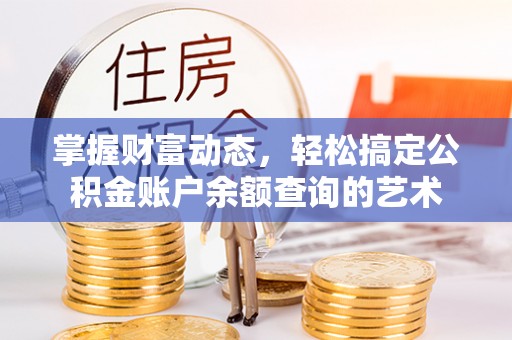 泰山掌握财富动态，轻松搞定公积金账户余额查询的艺术