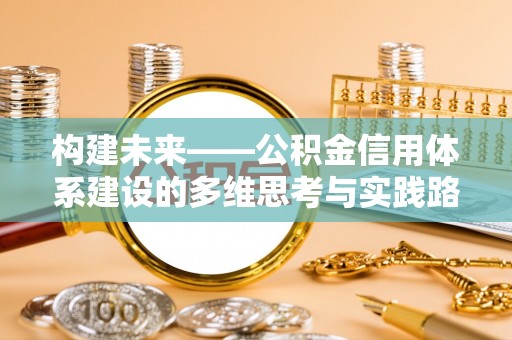 泰山构建未来——公积金信用体系建设的多维思考与实践路径