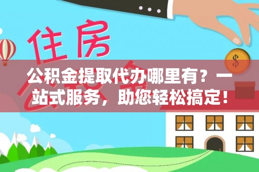 泰山公积金提取代办哪里有？一站式服务，助您轻松搞定！