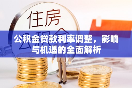 泰山公积金贷款利率调整，影响与机遇的全面解析