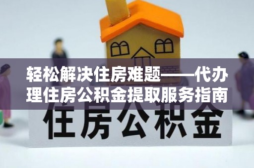 泰山轻松解决住房难题——代办理住房公积金提取服务指南