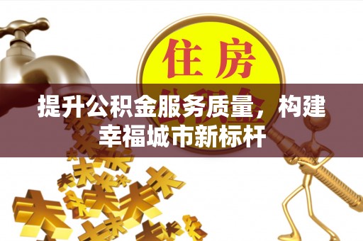 泰山提升公积金服务质量，构建幸福城市新标杆