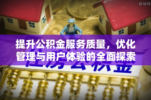 泰山提升公积金服务质量，优化管理与用户体验的全面探索