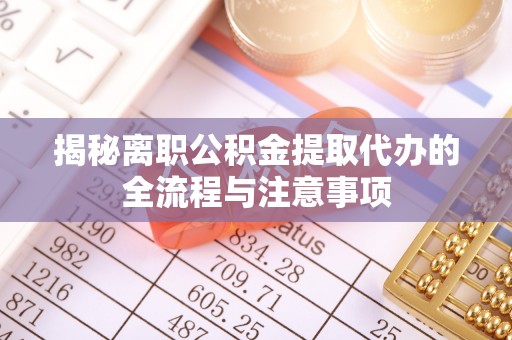 泰山揭秘离职公积金提取代办的全流程与注意事项