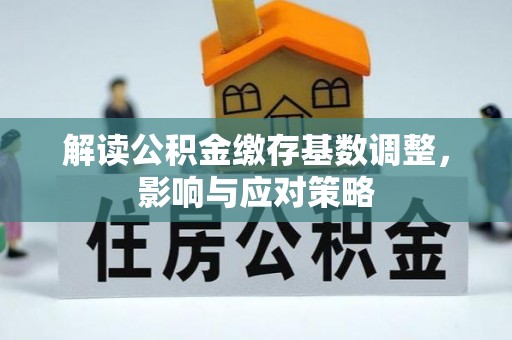 泰山解读公积金缴存基数调整，影响与应对策略