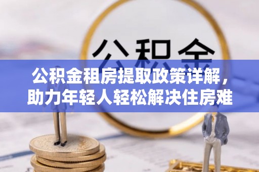 泰山公积金租房提取政策详解，助力年轻人轻松解决住房难题