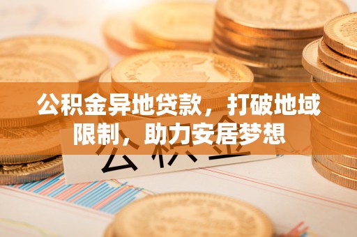 泰山公积金异地贷款，打破地域限制，助力安居梦想