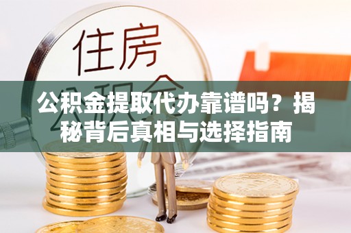 泰山公积金提取代办靠谱吗？揭秘背后真相与选择指南