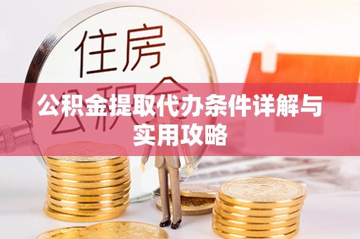 泰山公积金提取代办条件详解与实用攻略