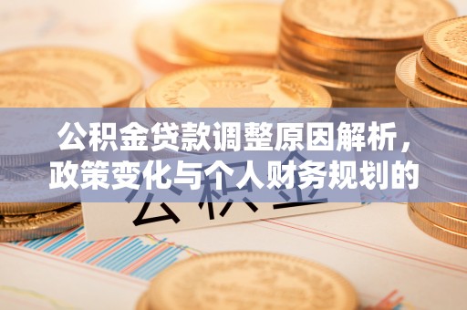 泰山公积金贷款调整原因解析，政策变化与个人财务规划的影响