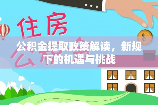 泰山公积金提取政策解读，新规下的机遇与挑战