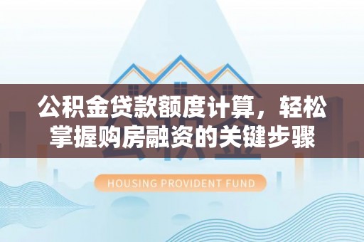 泰山公积金贷款额度计算，轻松掌握购房融资的关键步骤